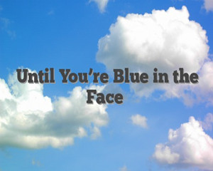 Until-Youre-Blue-in-the-Face-1.jpg